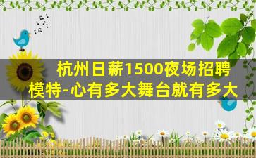 杭州日薪1500夜场招聘模特-心有多大舞台就有多大